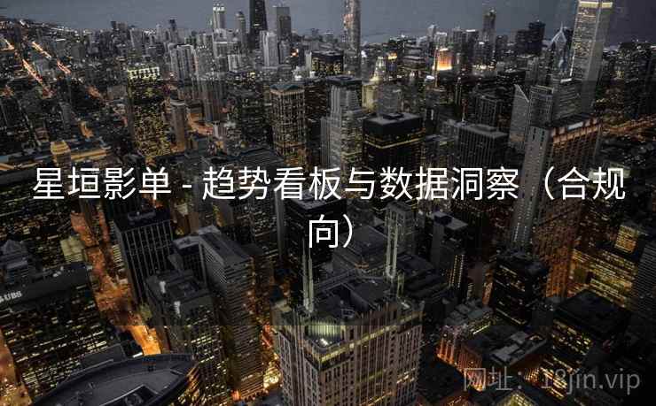 星垣影单 - 趋势看板与数据洞察（合规向）