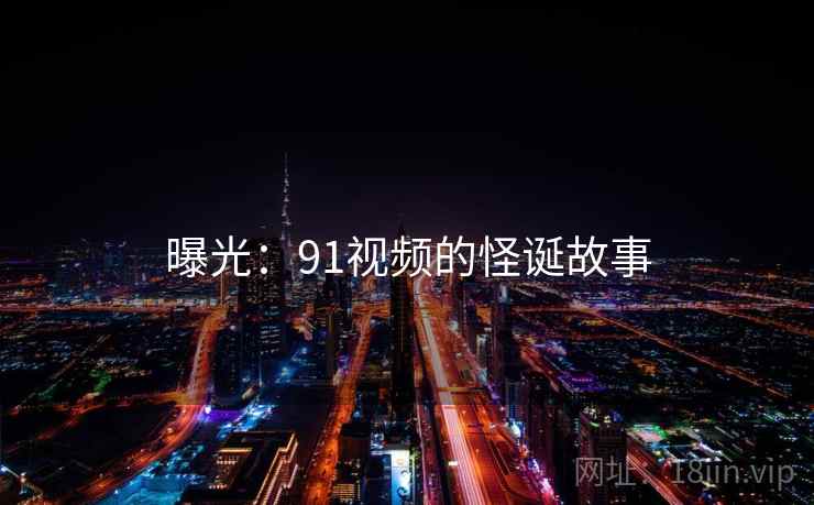 曝光：91视频的怪诞故事
