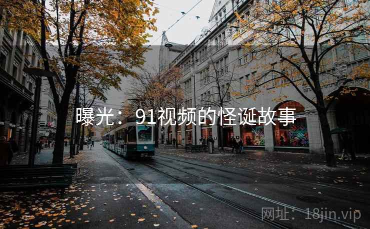 曝光：91视频的怪诞故事
