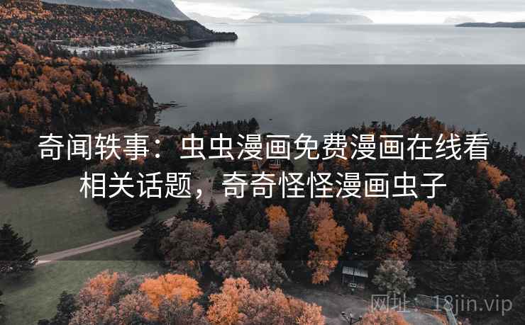 奇闻轶事：虫虫漫画免费漫画在线看相关话题，奇奇怪怪漫画虫子