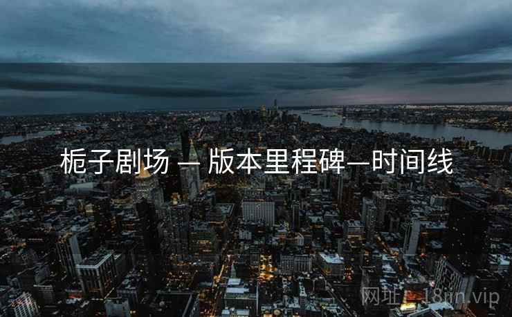 栀子剧场 — 版本里程碑—时间线