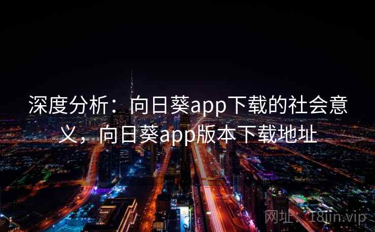 深度分析:向日葵app下载的社会意义,向日葵app版本下载地址 深度分析:向日葵app下载的社会意义,向日葵app版本下载地址