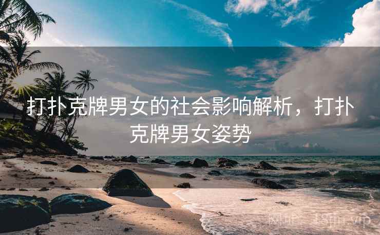 打扑克牌男女的社会影响解析，打扑克牌男女姿势