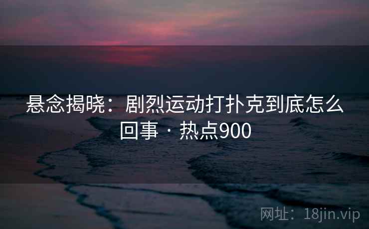 悬念揭晓：剧烈运动打扑克到底怎么回事 · 热点900