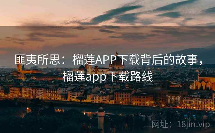 匪夷所思:榴莲APP下载背后的故事,榴莲app下载路线 匪夷所思:榴莲APP下载背后的故事,榴莲app下载路线