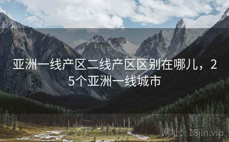 亚洲一线产区二线产区区别在哪儿，25个亚洲一线城市