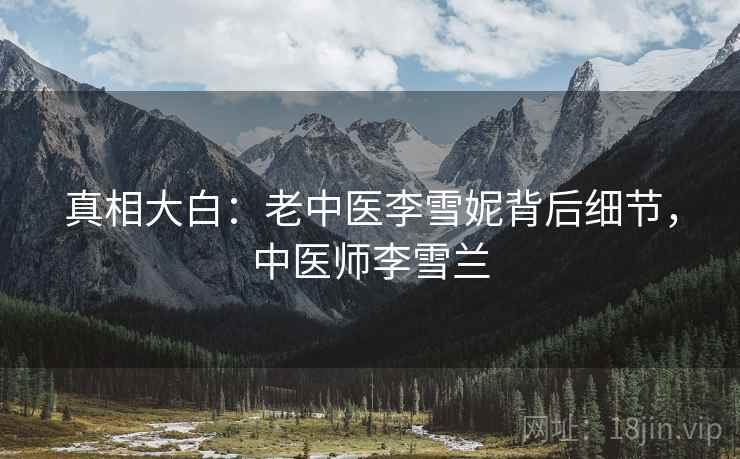 真相大白：老中医李雪妮背后细节，中医师李雪兰