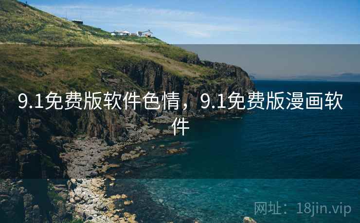9.1免费版软件色情，9.1免费版漫画软件