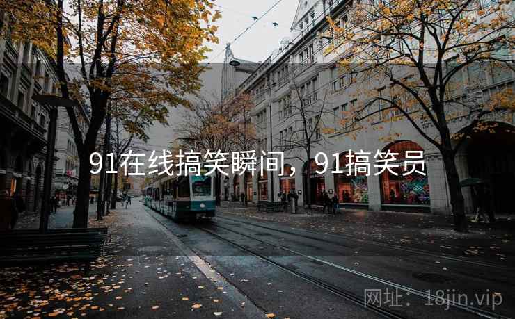 91在线搞笑瞬间，91搞笑员