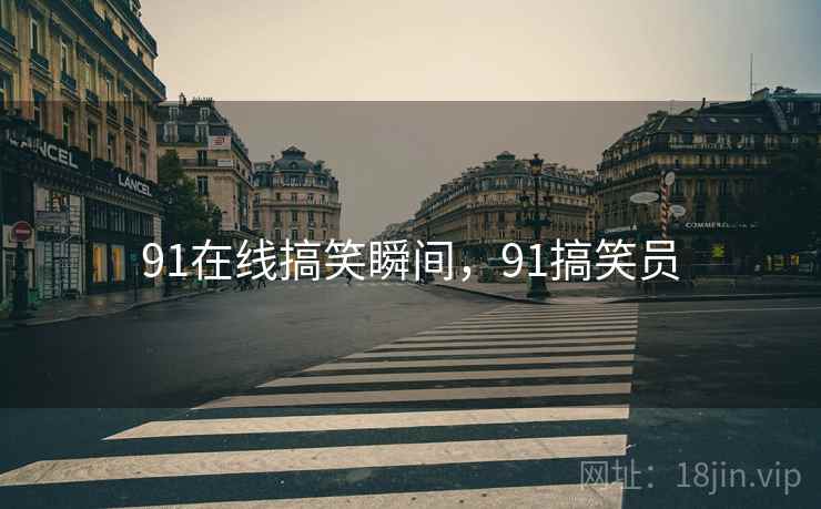 91在线搞笑瞬间，91搞笑员