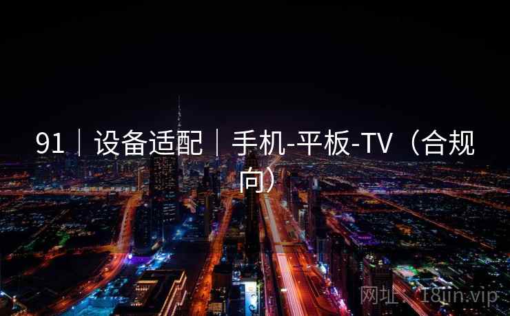 91|设备适配|手机-平板-TV(合规向) 91|设备适配|手机-平板-TV(合规向)