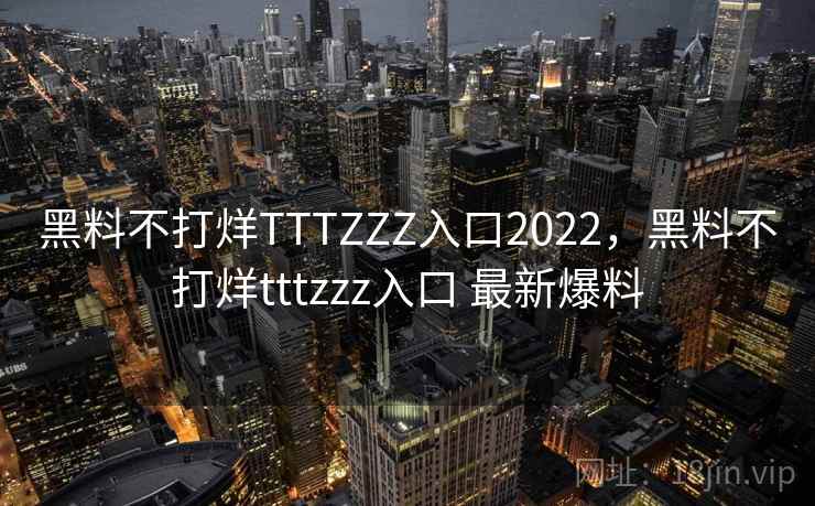 黑料不打烊TTTZZZ入口2022,黑料不打烊tttzzz入口 最新爆料 黑料不打烊TTTZZZ入口2022,黑料不打烊tttzzz入口 最新爆料