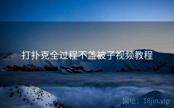 打扑克全过程不盖被子视频教程 打扑克全过程不盖被子视频教程