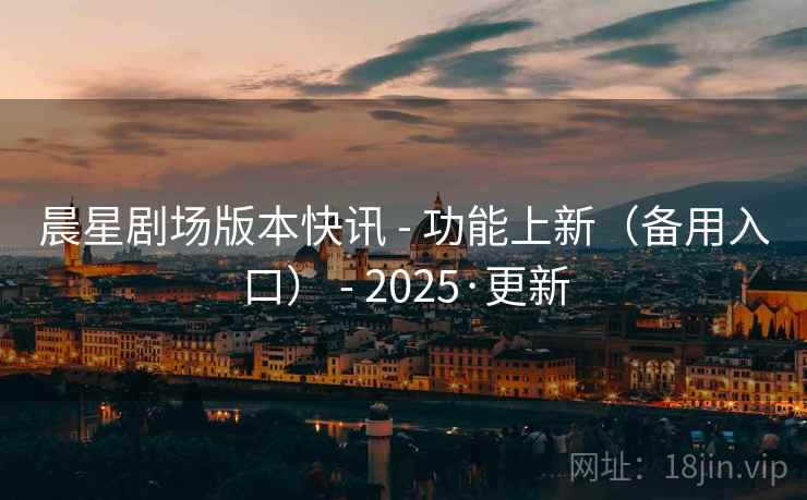 晨星剧场版本快讯 - 功能上新(备用入口) - 2025·更新 晨星剧场版本快讯 - 功能上新(备用入口) - 2025·更新