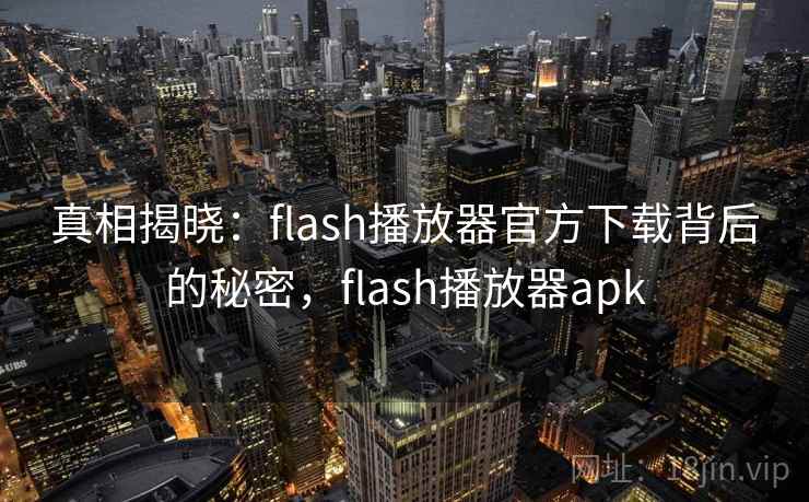 真相揭晓:flash播放器官方下载背后的秘密,flash播放器apk 真相揭晓:flash播放器官方下载背后的秘密,flash播放器apk