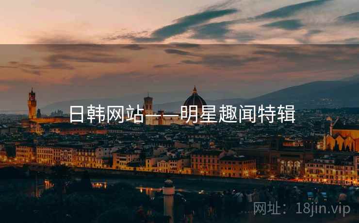 日韩网站——明星趣闻特辑 日韩网站——明星趣闻特辑
