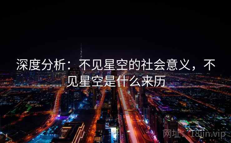 深度分析:不见星空的社会意义,不见星空是什么来历 深度分析:不见星空的社会意义,不见星空是什么来历