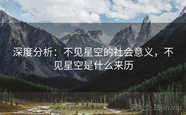 深度分析:不见星空的社会意义,不见星空是什么来历 深度分析:不见星空的社会意义,不见星空是什么来历
