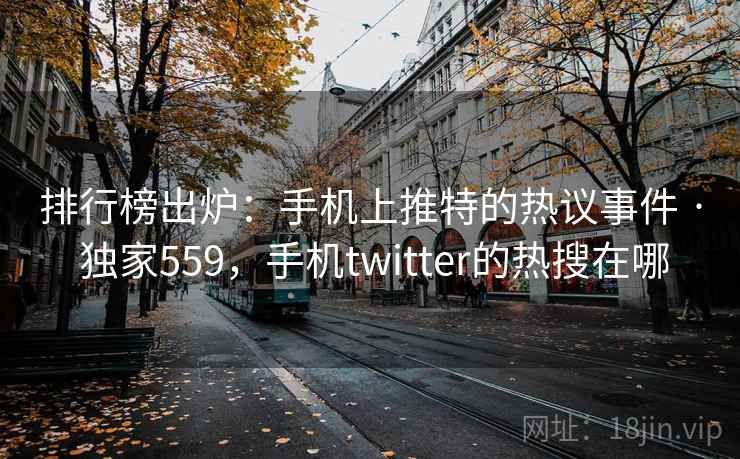 排行榜出炉:手机上推特的热议事件 · 独家559,手机twitter的热搜在哪 排行榜出炉:手机上推特的热议事件 · 独家559,手机twitter的热搜在哪