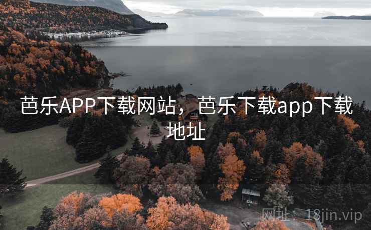 芭乐APP下载网站,芭乐下载app下载地址 芭乐APP下载网站,芭乐下载app下载地址