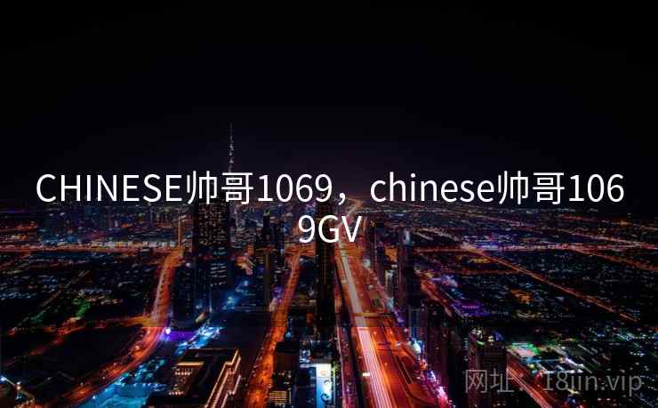 CHINESE帅哥1069,chinese帅哥1069GV CHINESE帅哥1069,chinese帅哥1069GV