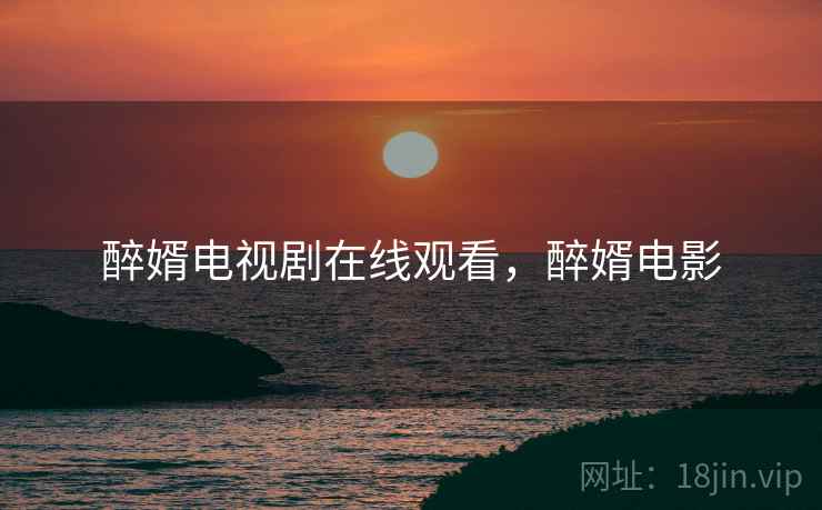 醉婿电视剧在线观看,醉婿电影 醉婿电视剧在线观看,醉婿电影