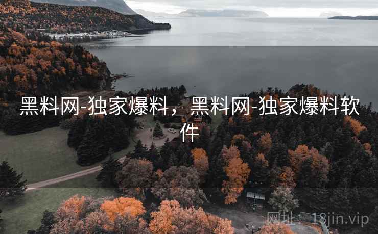 黑料网-独家爆料,黑料网-独家爆料软件 黑料网-独家爆料,黑料网-独家爆料软件