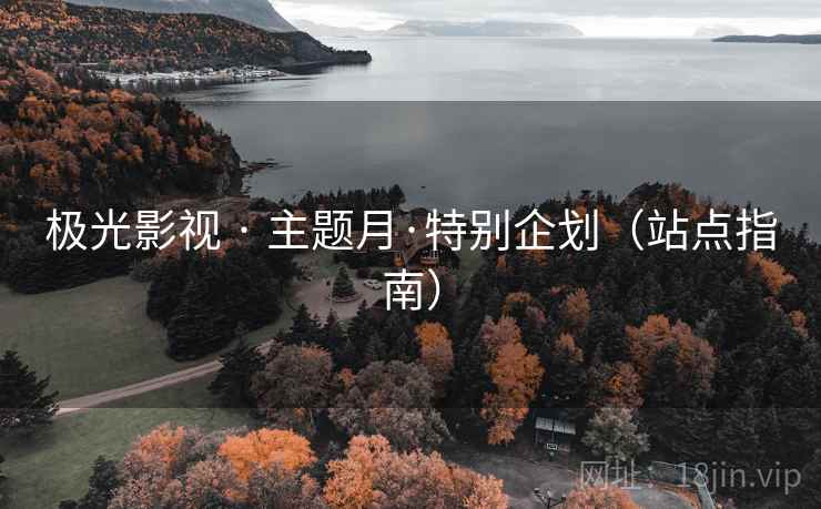 极光影视 · 主题月·特别企划(站点指南) 极光影视 · 主题月·特别企划(站点指南)