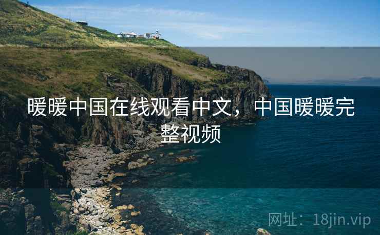 暖暖中国在线观看中文,中国暖暖完整视频 暖暖中国在线观看中文,中国暖暖完整视频