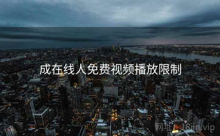 成在线人免费视频播放限制 成在线人免费视频播放限制