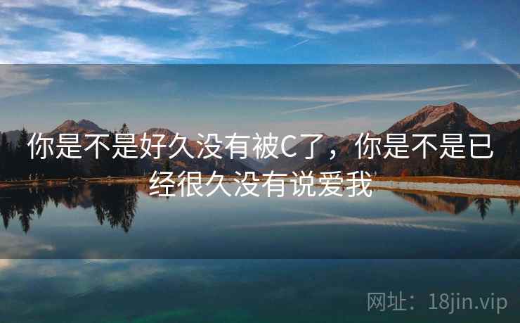 你是不是好久没有被C了，你是不是已经很久没有说爱我