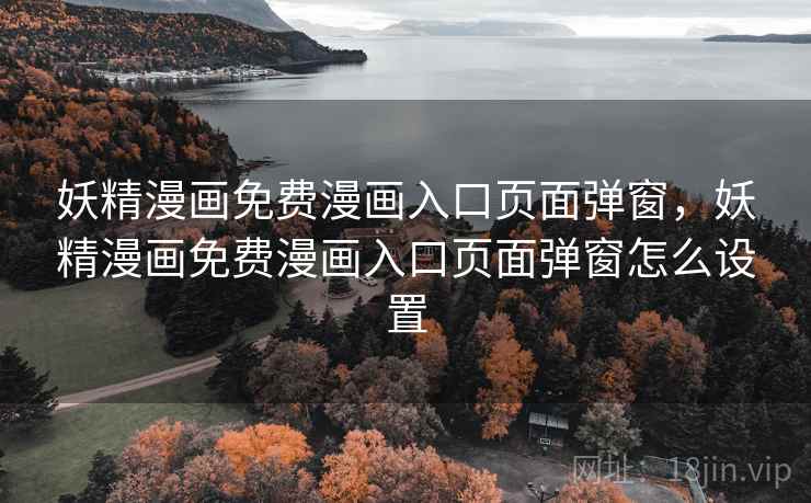 妖精漫画免费漫画入口页面弹窗,妖精漫画免费漫画入口页面弹窗怎么设置 妖精漫画免费漫画入口页面弹窗,妖精漫画免费漫画入口页面弹窗怎么设置