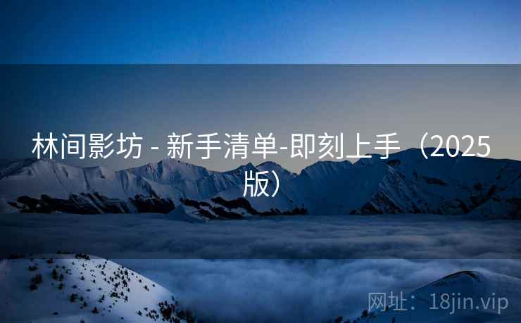 林间影坊 - 新手清单-即刻上手(2025版) 林间影坊 - 新手清单-即刻上手(2025版)