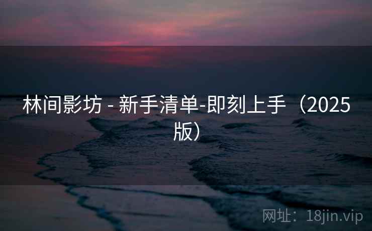 林间影坊 - 新手清单-即刻上手(2025版) 林间影坊 - 新手清单-即刻上手(2025版)