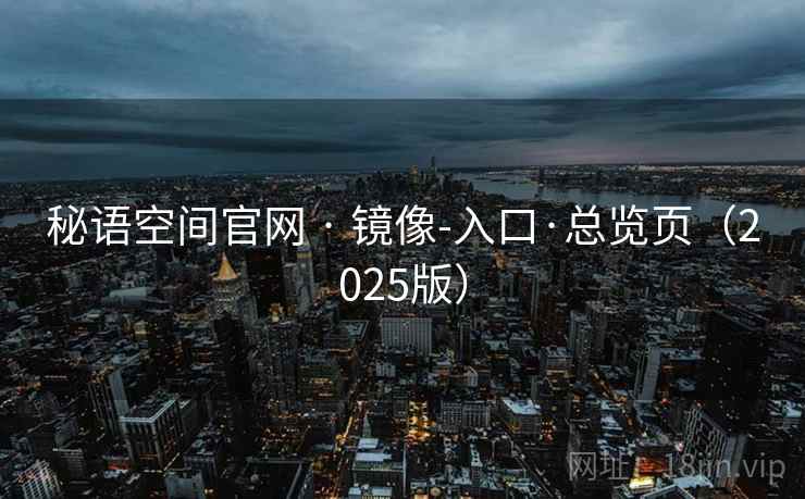 秘语空间官网 · 镜像-入口·总览页(2025版) 秘语空间官网 · 镜像-入口·总览页(2025版)