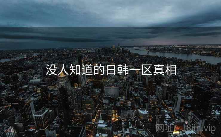 没人知道的日韩一区真相 没人知道的日韩一区真相