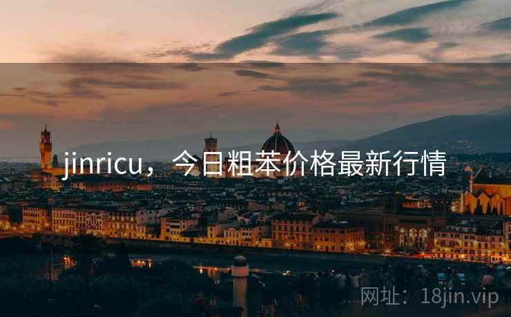 jinricu,今日粗苯价格最新行情 jinricu,今日粗苯价格最新行情