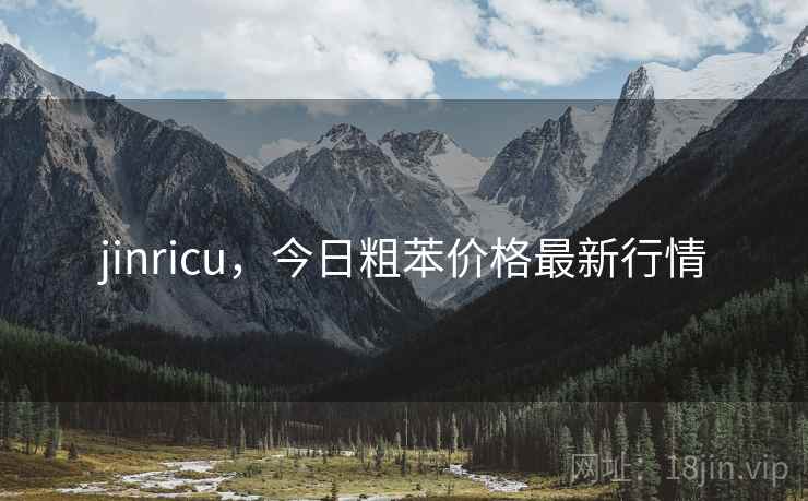 jinricu,今日粗苯价格最新行情 jinricu,今日粗苯价格最新行情