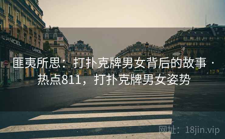 匪夷所思:打扑克牌男女背后的故事 · 热点811,打扑克牌男女姿势 匪夷所思:打扑克牌男女背后的故事 · 热点811,打扑克牌男女姿势