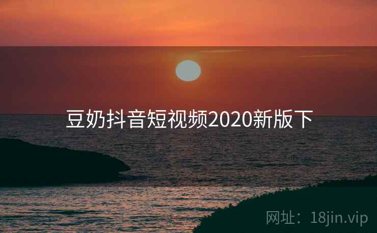 豆奶抖音短视频2020新版下 豆奶抖音短视频2020新版下