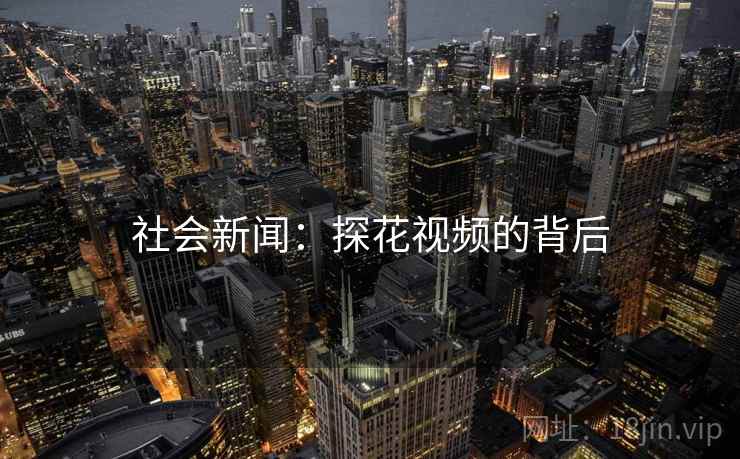 社会新闻:探花视频的背后 社会新闻:探花视频的背后