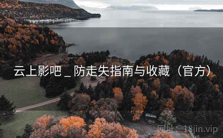 云上影吧 _ 防走失指南与收藏(官方) 云上影吧 _ 防走失指南与收藏(官方)