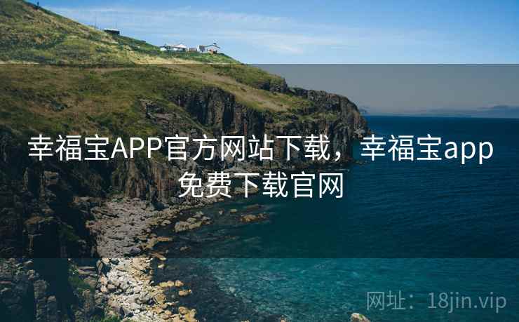 幸福宝APP官方网站下载,幸福宝app免费下载官网 幸福宝APP官方网站下载,幸福宝app免费下载官网