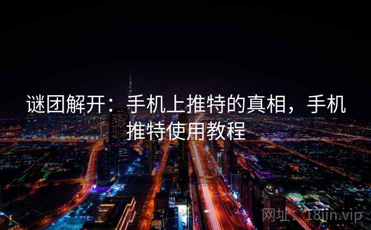 谜团解开:手机上推特的真相,手机推特使用教程 谜团解开:手机上推特的真相,手机推特使用教程