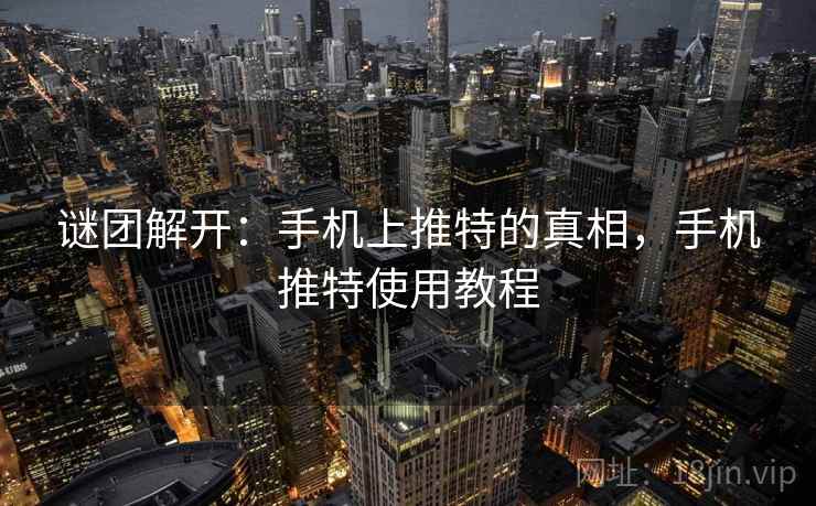 谜团解开:手机上推特的真相,手机推特使用教程 谜团解开:手机上推特的真相,手机推特使用教程