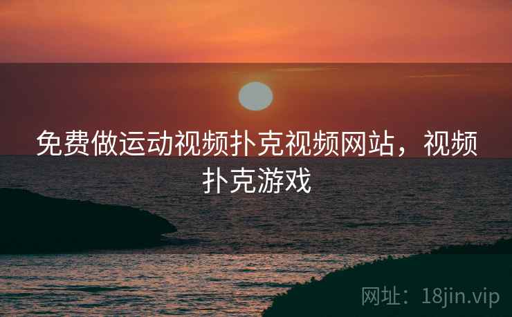 免费做运动视频扑克视频网站,视频扑克游戏 免费做运动视频扑克视频网站,视频扑克游戏