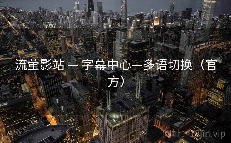 流萤影站 — 字幕中心—多语切换(官方) 流萤影站 — 字幕中心—多语切换(官方)
