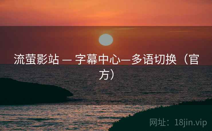 流萤影站 — 字幕中心—多语切换(官方) 流萤影站 — 字幕中心—多语切换(官方)