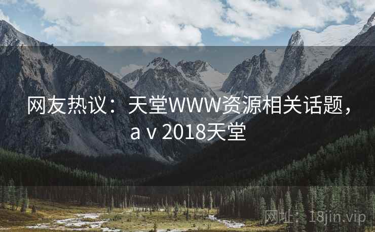 网友热议:天堂WWW资源相关话题,aⅴ2018天堂 网友热议:天堂WWW资源相关话题,aⅴ2018天堂