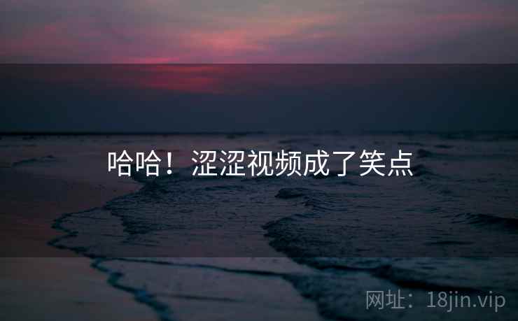 哈哈!涩涩视频成了笑点 哈哈!涩涩视频成了笑点